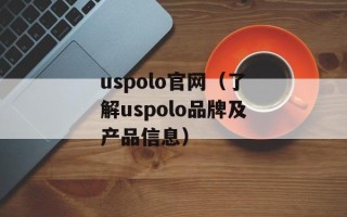 uspolo官网（了解uspolo品牌及产品信息）