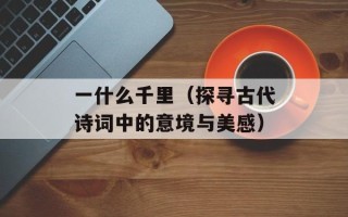 一什么千里（探寻古代诗词中的意境与美感）