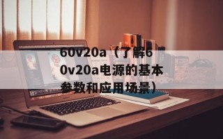 60v20a（了解60v20a电源的基本参数和应用场景）