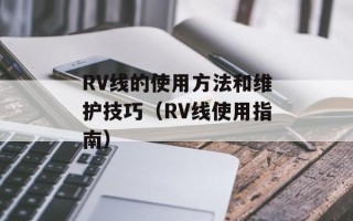 RV线的使用方法和维护技巧（RV线使用指南）