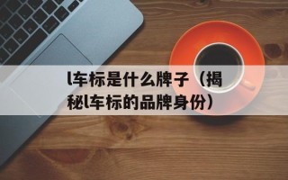 l车标是什么牌子（揭秘l车标的品牌身份）