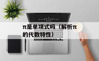 π是单项式吗（解析π的代数特性）
