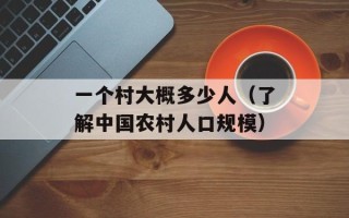 一个村大概多少人（了解中国农村人口规模）