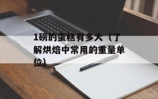 1磅的蛋糕有多大（了解烘焙中常用的重量单位）
