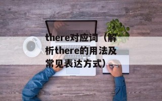 there对应词（解析there的用法及常见表达方式）