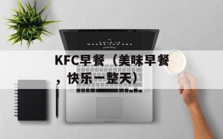 KFC早餐（美味早餐，快乐一整天）