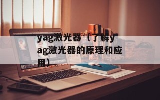 yag激光器（了解yag激光器的原理和应用）