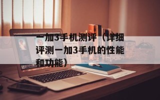 一加3手机测评（详细评测一加3手机的性能和功能）