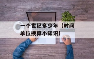 一个世纪多少年（时间单位换算小知识）