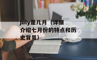 july是几月（详细介绍七月份的特点和历史背景）
