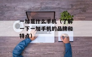 一加是什么手机（了解一下一加手机的品牌和特点）