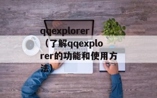 qqexplorer（了解qqexplorer的功能和使用方法）