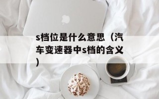 s档位是什么意思（汽车变速器中s档的含义）