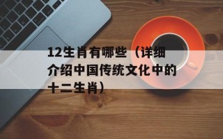 12生肖有哪些（详细介绍中国传统文化中的十二生肖）