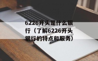 6226开头是什么银行（了解6226开头银行的特点和服务）