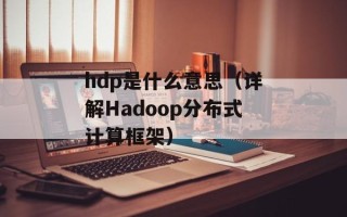 hdp是什么意思（详解Hadoop分布式计算框架）