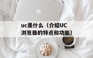 uc是什么（介绍UC浏览器的特点和功能）