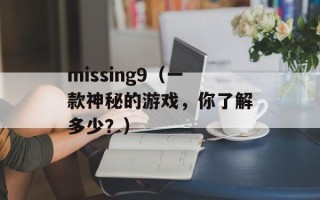 missing9（一款神秘的游戏，你了解多少？）