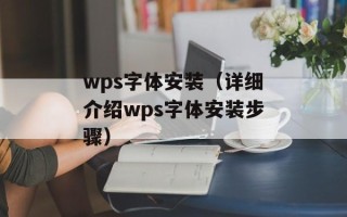 wps字体安装（详细介绍wps字体安装步骤）