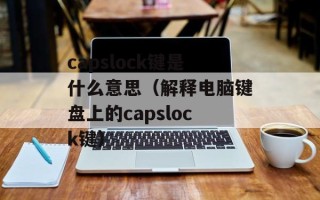 capslock键是什么意思（解释电脑键盘上的capslock键）