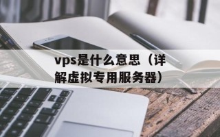 vps是什么意思（详解虚拟专用服务器）