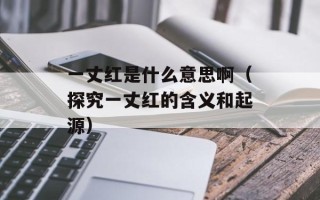 一丈红是什么意思啊（探究一丈红的含义和起源）
