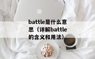 battle是什么意思（详解battle的含义和用法）