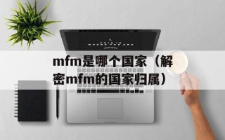 mfm是哪个国家（解密mfm的国家归属）