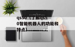 qs50（了解qs50智能机器人的功能和特点）