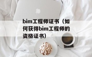 bim工程师证书（如何获得bim工程师的资格证书）