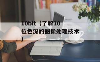 10bit（了解10位色深的图像处理技术）