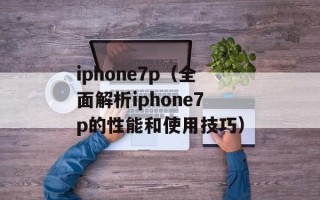 iphone7p（全面解析iphone7p的性能和使用技巧）