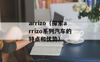arrizo（探索arrizo系列汽车的特点和优势）