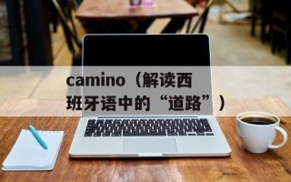 camino（解读西班牙语中的“道路”）