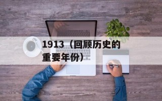 1913（回顾历史的重要年份）