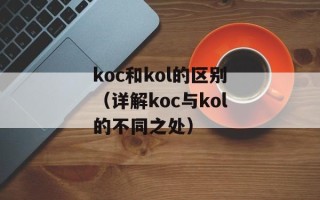 koc和kol的区别（详解koc与kol的不同之处）