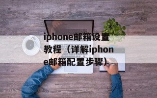iphone邮箱设置教程（详解iphone邮箱配置步骤）
