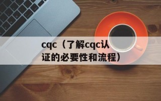 cqc（了解cqc认证的必要性和流程）