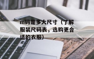 m码是多大尺寸（了解服装尺码表，选购更合适的衣服）