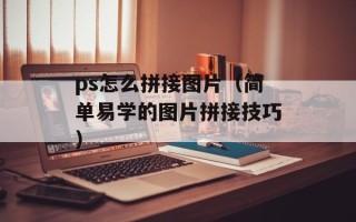 ps怎么拼接图片（简单易学的图片拼接技巧）