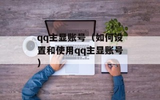 qq主显账号（如何设置和使用qq主显账号）