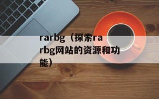 rarbg（探索rarbg网站的资源和功能）