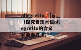 allegretto（探究音乐术语allegretto的含义和演奏方法）