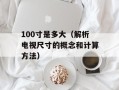 100寸是多大（解析电视尺寸的概念和计算方法）