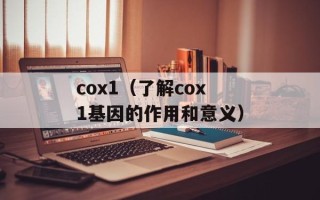 cox1（了解cox1基因的作用和意义）