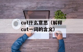 cut什么意思（解释cut一词的含义）
