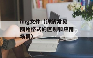img文件（详解常见图片格式的区别和应用场景）