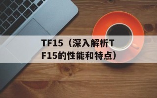 TF15（深入解析TF15的性能和特点）