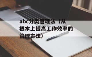 abc分类管理法（从根本上提高工作效率的管理方法）
