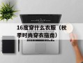 16度穿什么衣服（秋季时尚穿衣指南）